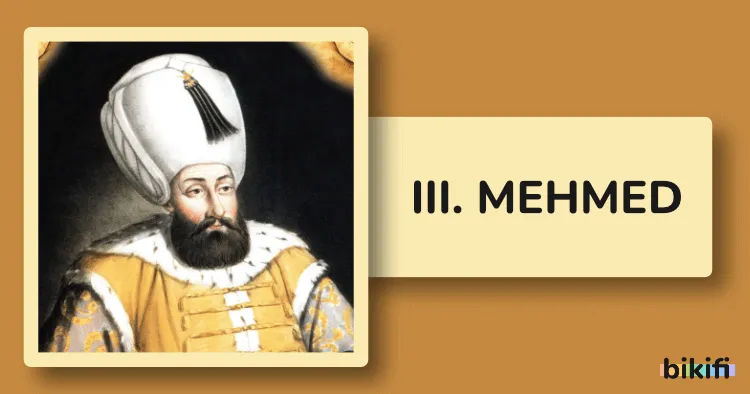 III. Mehmed: Osmanlı İmparatorluğu’nun 13. Padişahı