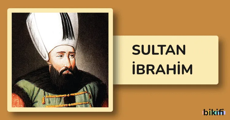 Sultan İbrahim: Osmanlı İmparatorluğu’nun 18. Padişahı