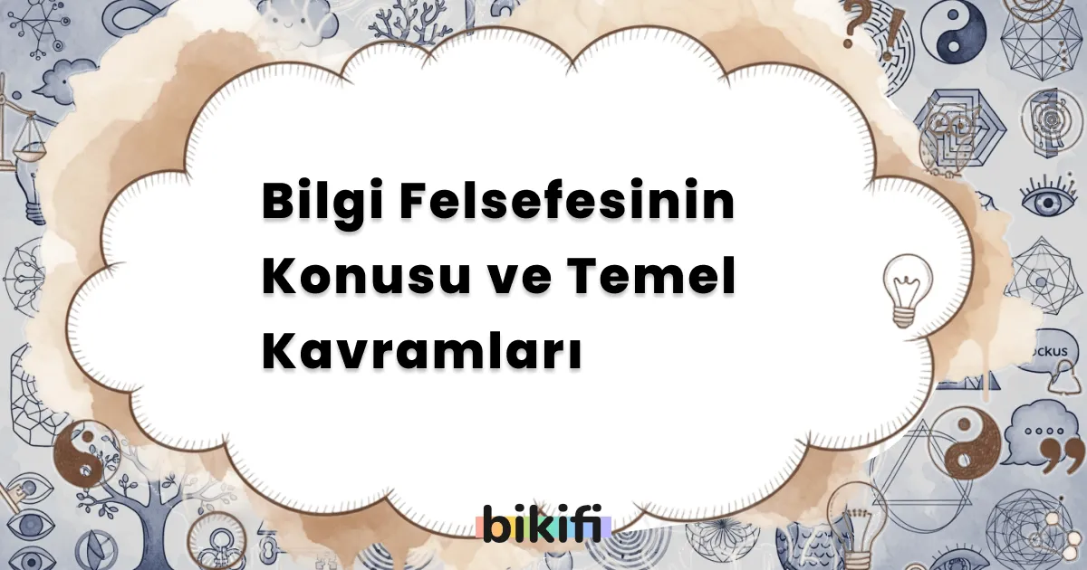 Bilgi Felsefesinin Konusu ve Temel Kavramları