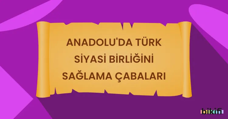 Anadolu’da Türk Siyasi Birliğini Sağlama Çabaları