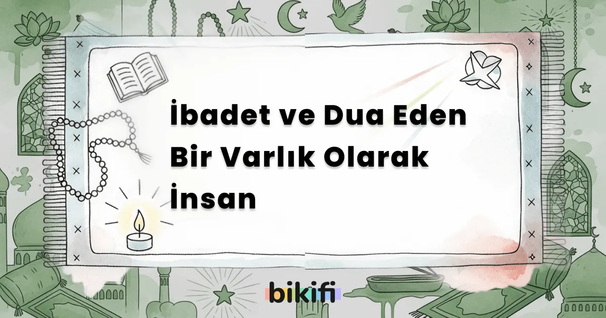 İbadet ve Dua Eden Bir Varlık Olarak İnsan