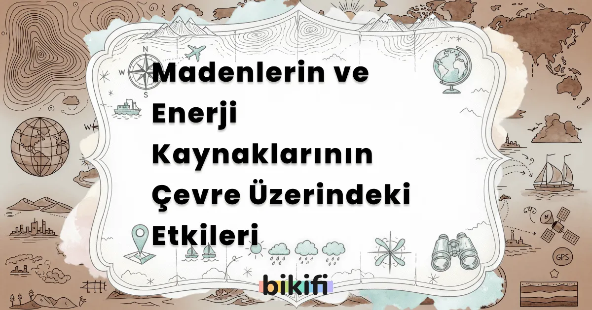 Madenlerin ve Enerji Kaynaklarının Çevre Üzerindeki Etkileri