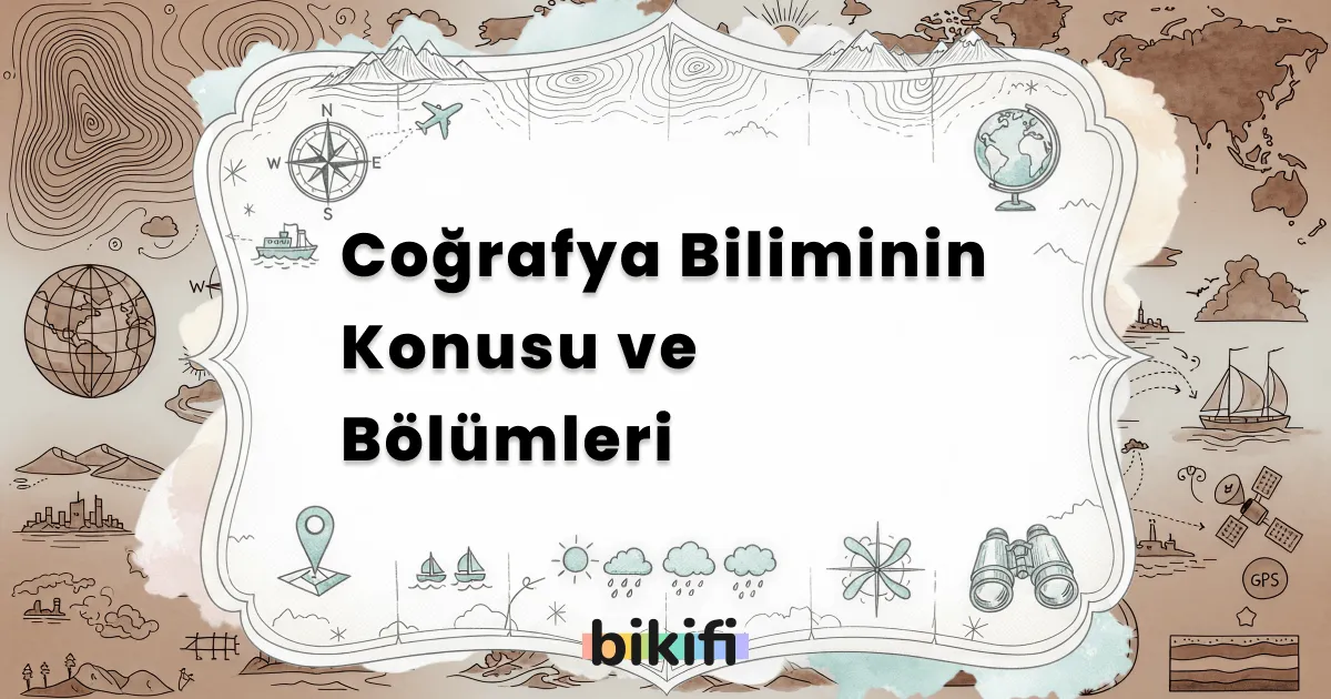 Coğrafya Biliminin Konusu ve Bölümleri