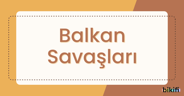 Balkan Savaşları Nedir?