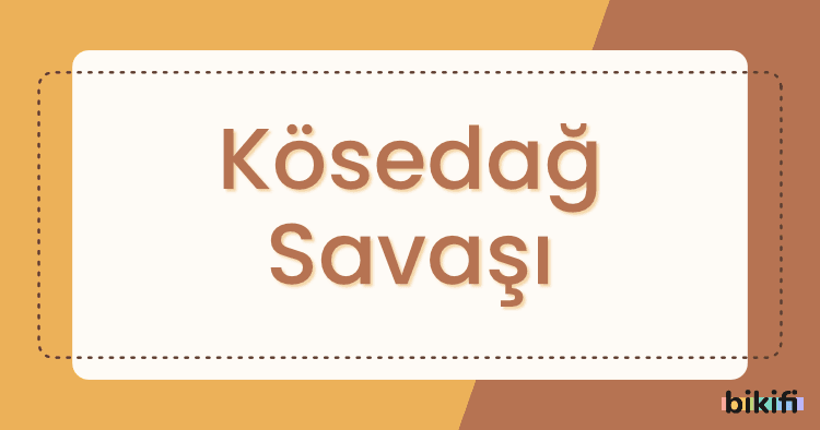 Kösedağ Savaşı Nedir?