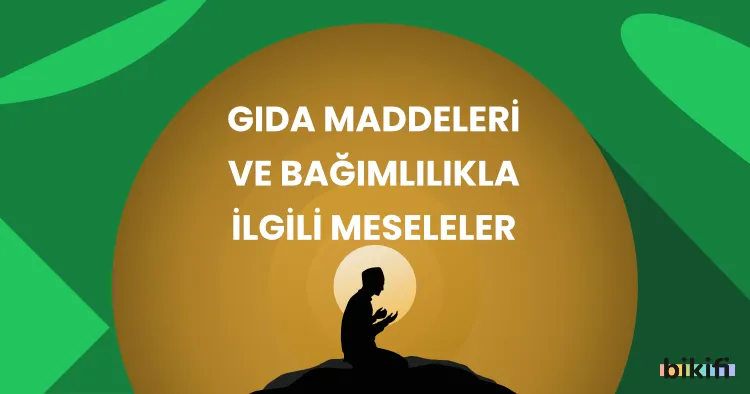 Gıda Maddeleri ve Bağımlılıkla İlgili Meseleler