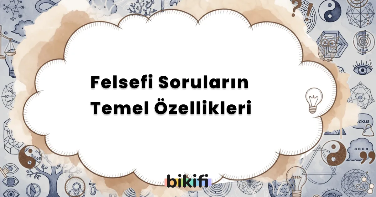 Felsefi Soruların Temel Özellikleri