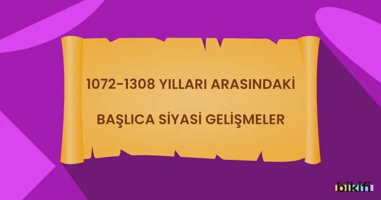 1072-1308 Yılları Arasındaki Başlıca Siyasi Gelişmeler