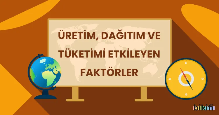 Üretim, Dağıtım ve Tüketimi Etkileyen Faktörler