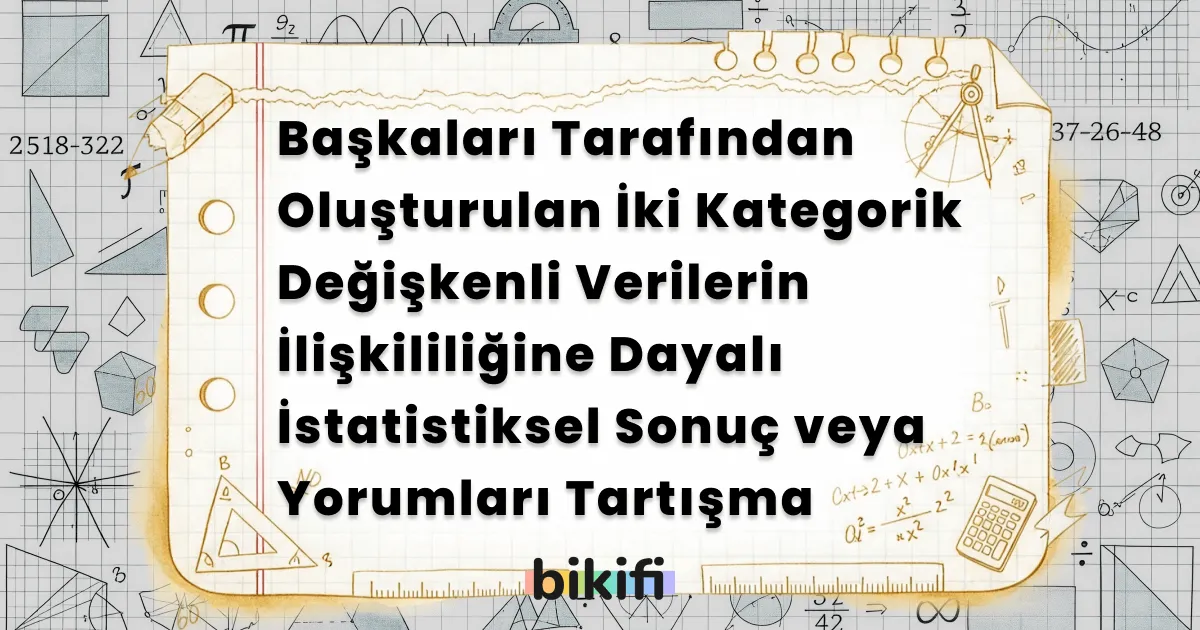 Başkaları Tarafından Oluşturulan İki Kategorik Değişkenli Verilerin İlişkililiğine Dayalı İstatistiksel Sonuç veya Yorumları Tartışma