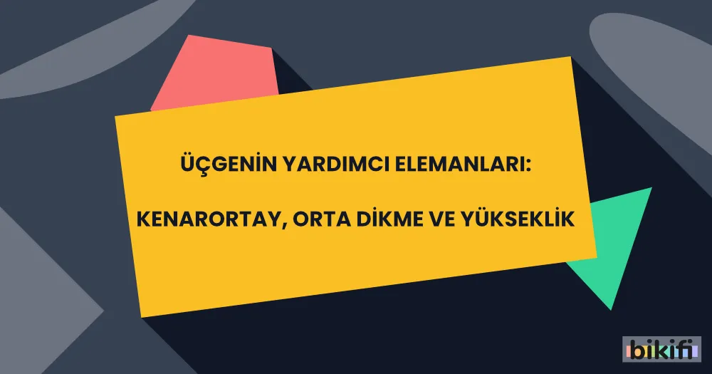 Üçgenin Yardımcı Elemanları: Kenarortay, Orta Dikme ve Yükseklik