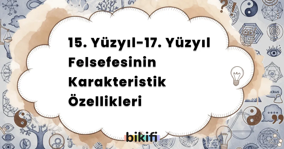 15. Yüzyıl-17. Yüzyıl Felsefesinin Karakteristik Özellikleri