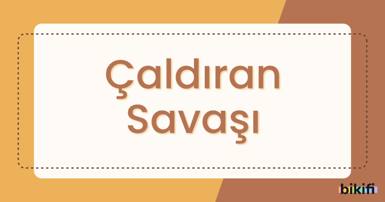 Çaldıran Savaşı Nedir?