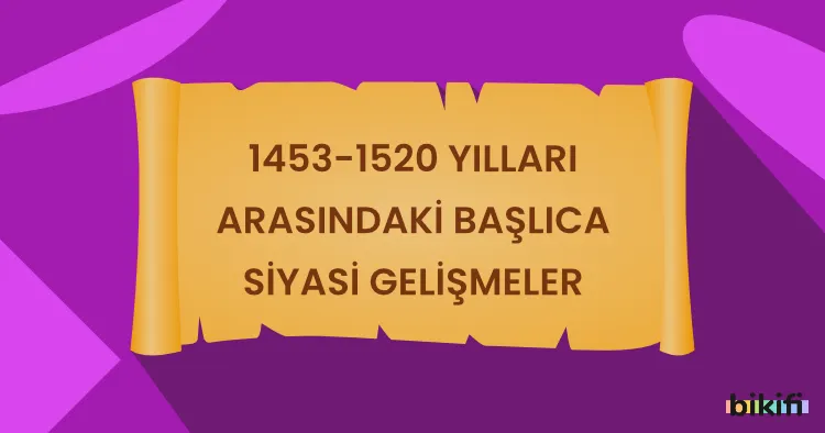 1453-1520 Yılları Arasındaki Başlıca Siyasi Gelişmeler