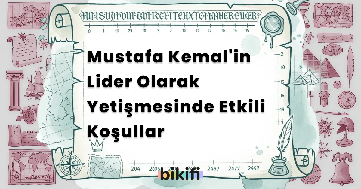 Mustafa Kemal’in Lider Olarak Yetişmesinde Etkili Koşullar
