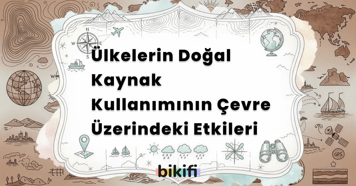 Ülkelerin Doğal Kaynak Kullanımının Çevre Üzerindeki Etkileri