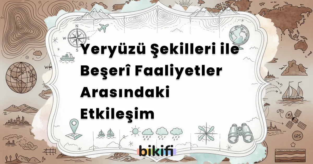 Yeryüzü Şekilleri ile Beşeri Faaliyetler Arasındaki Etkileşim