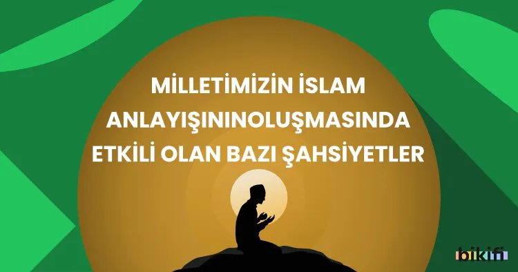 Milletimizin İslam Anlayışının Oluşmasında Etkili Olan Bazı Şahsiyetler