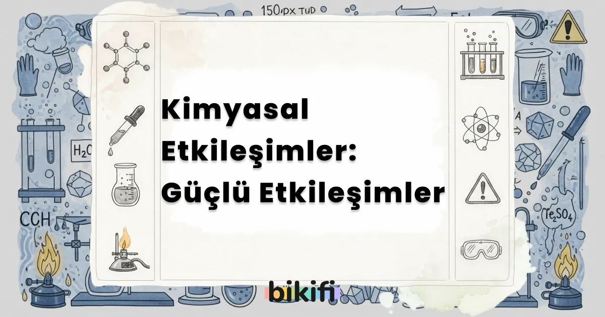 Kimyasal Etkileşimler: Güçlü Etkileşimler