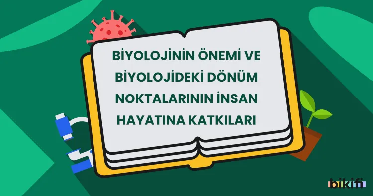 Biyolojinin Önemi ve Biyolojideki Dönüm Noktalarının İnsan Hayatına Katkıları